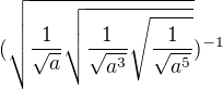 $(\sqrt{\frac{1}{\sqrt{a}}\sqrt{\frac{1}{\sqrt{a^{3}}}\sqrt{\frac{1}{\sqrt{a^{5}}}}}})^{-1}$