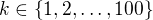 $k\in\{1,2,\ldots,100\}$