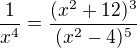 $\frac{1}{x^4}=\frac{(x^2+12)^3}{(x^2-4)^5}$