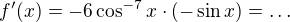 $f'(x) = -6 \cos^{-7}x \cdot (-\sin x) = \dots$