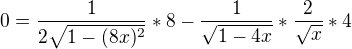 $0=\frac{1}{2\sqrt{1-(8x)^{2}}}*8-\frac{1}{\sqrt{1-4x}}*\frac{2}{\sqrt{x}}*4$