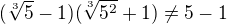 $(\sqrt[3]{5}-1)(\sqrt[3]{5^{2}}+1)\neq5-1$