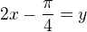 $2x-\frac{\pi}{4}=y$