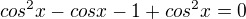 $cos^{2}x-cosx-1+cos^{2}x=0$