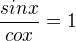 $\frac{sinx}{cox}=1$