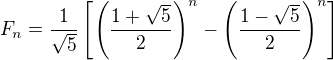 $ F_n = \frac{1}{\sqrt{5}} \left[ \left( \frac{ 1 + \sqrt{5} }{ 2 } \right)^n - \left( \frac{ 1 - \sqrt{5} }{ 2 } \right)^n \right] $