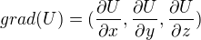 $grad(U)=(\frac{\partial U}{\partial x},\frac{\partial U}{\partial y},\frac{\partial U}{\partial z})$