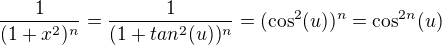 $\frac 1{(1+x^2)^n}=\frac 1{(1+tan^2(u))^n}=(\cos^2(u))^n=\cos^{2n}(u)$
