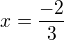 $x=\frac{-2}{3}$