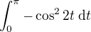 $\int_{0}^{\pi } -\cos^2 2t \; \d t$