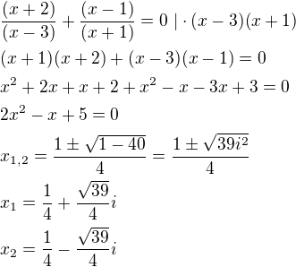 $\frac{(x + 2)}{(x - 3)}+\frac{(x - 1)}{(x + 1)}=0\ |\cdot (x-3)(x+1)\nl(x+1)(x+2)+(x-3)(x-1)=0\nlx^2+2x+x+2+x^2-x-3x+3=0\nl2x^2-x+5=0\nlx_{1,2}=\frac{1\pm \sqrt{1-40}}{4}=\frac{1\pm \sqrt{39i^2}}{4}\nlx_1=\frac{1}{4}+\frac{\sqrt{39}}{4}i\nlx_2=\frac{1}{4}-\frac{\sqrt{39}}{4}i$