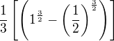 $\frac13\[\(1^{\frac32}-\(\frac{1}{2}\)^{\frac32}\)\]$
