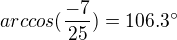 $arccos(\frac{-7}{25})= 106.3�$