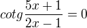$cotg\frac{5x+1}{2x-1}=0$