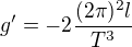 $g'=-2\frac{(2\pi )^{2}l}{T^{3}}$