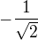 $- \frac{1}{\sqrt{2}}$