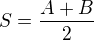 $S = \frac{A + B}{2}$