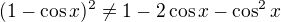 $(1 - \cos x)^2 \neq 1 - 2 \cos x - \cos^2 x$