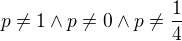 $p\not =1\wedge p\not =0\wedge p\not =\frac{1}{4}$