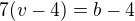 $7(v-4)=b-4$
