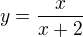 $y=\frac{x}{x+2}$