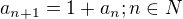 $a_{n+1}=1+a_{n};n\in N$