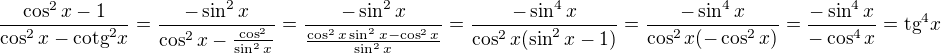 $\frac{\cos ^{2}x-1}{\cos ^{2}x-\text{cotg}^{2}x}=\frac{-\sin^2x}{\cos^2x-\frac{\cos^2}{\sin^2x}}=\frac{-\sin^2x}{\frac{\cos^2x\sin^2x-\cos^2x}{\sin^2x}}=\frac{-\sin^4x}{\cos^2x(\sin^2x-1)}=\frac{-\sin^4x}{\cos^2x(-\cos^2x)}=\frac{-\sin^4x}{-\cos^4x}=\text{tg}^4x$