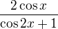 $\frac{2\cos x}{\cos 2x +1}$