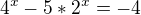 $4^{x}-5*2^{x}=-4$