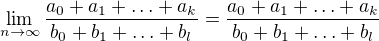 $\lim_{n\to\infty }\frac{a_0+a_1+\ldots +a_k}{b_0+b_1+\ldots+b_l} = \frac{a_0+a_1+\ldots +a_k}{b_0+b_1+\ldots+b_l}$