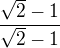 $\frac{\sqrt 2-1}{\sqrt 2-1}$
