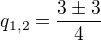 $q_{1,2}=\frac{3\pm 3}{4}$