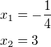$x_1=-\frac{1}{4} \nl x_2=3$