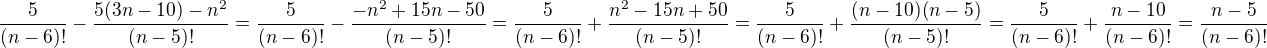 $\frac{5}{(n-6)!}-\frac{5(3n-10)-n^2}{(n-5)!}=\frac5{(n-6)!}-\frac{-n^2+15n-50}{(n-5)!}=\frac5{(n-6)!}+\frac{n^2-15n+50}{(n-5)!}=\frac5{(n-6)!}+\frac{(n-10)(n-5)}{(n-5)!}=\frac5{(n-6)!}+\frac{n-10}{(n-6)!}=\frac{n-5}{(n-6)!}$