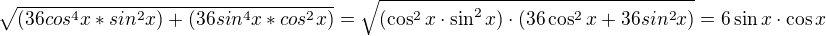 $\sqrt{(36cos^{4}x*sin^{2}x)+ (36sin^{4}x*cos^{2}x)}=\sqrt{(\cos^2x\cdot\sin^2x)\cdot(36\cos^2x+36sin^2x)}=6\sin x\cdot\cos x$
