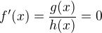 $f'(x)=\frac{g(x)}{h(x)}=0$