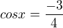 $cosx=\frac{-3}{4}$