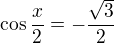 $\cos{\frac x2}=-\frac{\sqrt{3}}{2}$