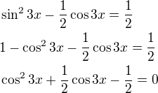 $\sin^2 3x-\frac{1}{2}\cos 3x=\frac{1}{2}\nl1-\cos^2 3x-\frac{1}{2}\cos 3x=\frac{1}{2}\nl\cos^2 3x+\frac{1}{2}\cos 3x-\frac{1}{2}=0$