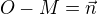 $O-M=\vec{n}$