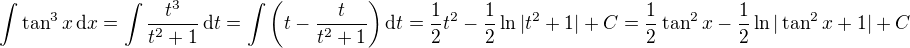 $\int \tan^3 x \,\mathrm{d}x = \int \frac{t^3}{t^2+1}\,\mathrm{d}t = \int \left( t - \frac{t}{t^2+1} \right) \mathrm{d}t = \frac{1}{2}t^2 - \frac{1}{2} \ln |t^2 + 1| + C = \frac{1}{2} \tan^2 x - \frac{1}{2} \ln |\tan^2 x + 1| + C$