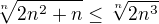 $\sqrt[n]{2n^2+n}\leq\sqrt[n]{2n^3}$