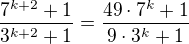 $\frac {7^{k+2}+1}{3^{k+2}+1}=\frac {49\cdot 7^k+1}{9\cdot 3^k+1} $