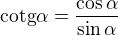 $\text{cotg}\alpha =\frac{\cos \alpha }{\sin \alpha }$