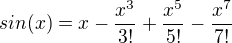 $sin(x)=x - \frac{x^3}{3!} + \frac{x^5}{5!} - \frac{x^7}{7!}$
