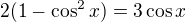 $2(1-\cos^2 x)=3 \cos x$