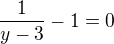 $\frac1{y-3}-1=0$