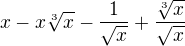 $x-x\sqrt[3]{x}-\frac{1}{\sqrt{x}}+\frac{\sqrt[3]{x}}{\sqrt{x}}$