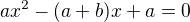 $ax^{2}-(a+b)x +a=0 $