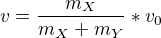 $v=\frac{m_{X}}{m_{X}+m_{Y}}*v_{0}$